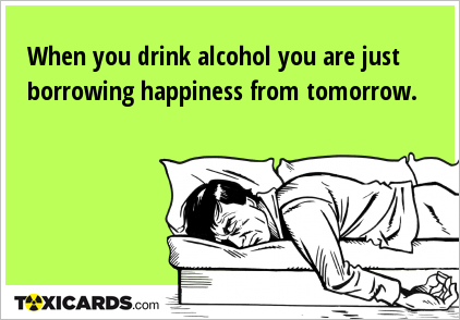when-you-drink-alcohol-you-are-just-borrowing-happiness-from-tomorrow-439[1]